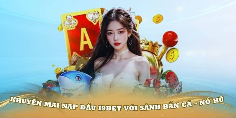 Khuyến mãi nạp đầu i9Bet với sảnh bắn cá – nổ hũ